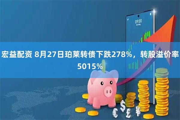 宏益配资 8月27日珀莱转债下跌278%，转股溢价率5015%