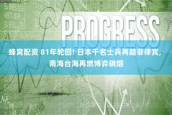 蜂窝配资 81年轮回! 日本千名士兵再踏菲律宾, 南海台海再燃博弈硝烟