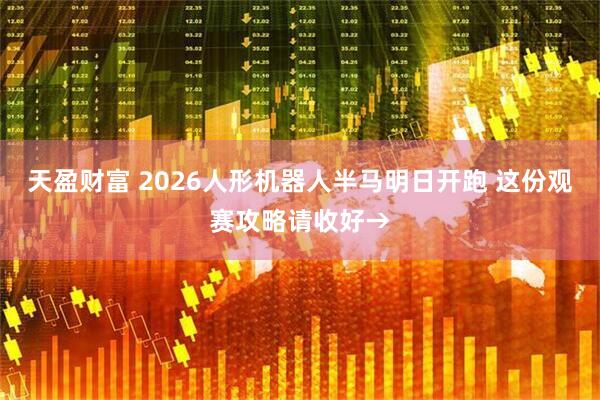 天盈财富 2026人形机器人半马明日开跑 这份观赛攻略请收好→
