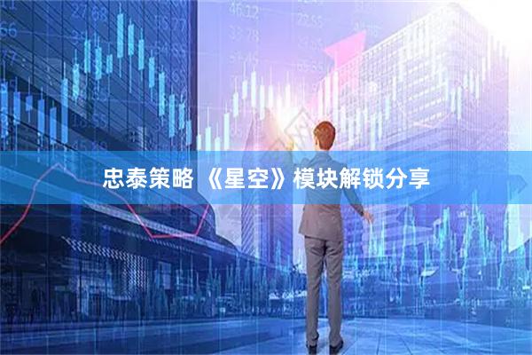 忠泰策略 《星空》模块解锁分享