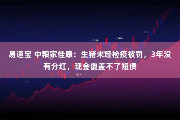 易速宝 中粮家佳康：生猪未经检疫被罚，3年没有分红，现金覆盖不了短债