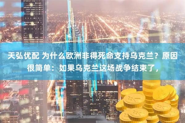 天弘优配 为什么欧洲非得死命支持乌克兰?原因很简单:如果乌克兰这场战争结束了,
