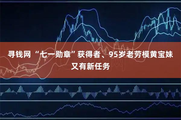 寻钱网 “七一勋章”获得者、95岁老劳模黄宝妹又有新任务