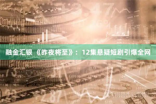 融金汇银 《昨夜将至》：12集悬疑短剧引爆全网