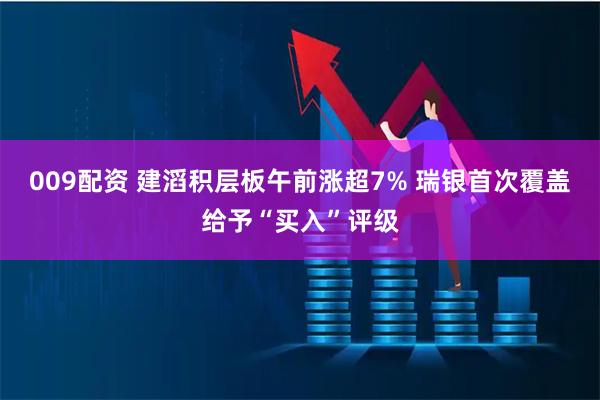 009配资 建滔积层板午前涨超7% 瑞银首次覆盖给予“买入”评级